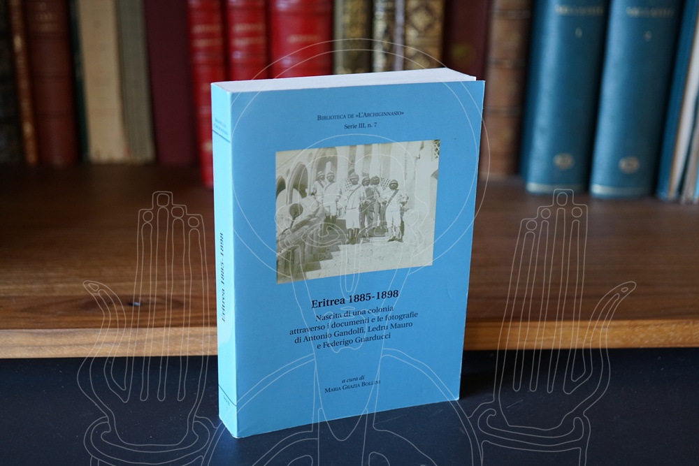 ERITREA 1885-1898: nascita di una colonia attraverso i documenti e le fotografie di Antonio Gandolfi, Ledru Mauro e Federigo Guarducci.
