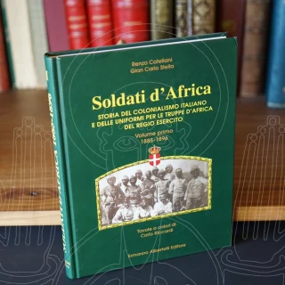 Soldati d'Africa. Storia del colonialismo italiano e delle uniformi per le truppe d'Africa del regio esercito, volume primo 1885-1896.