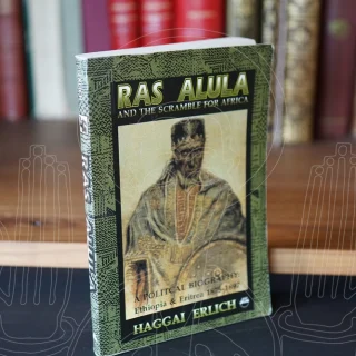 Ras Alula and the Scramble for Africa. A Political Biography : Ethiopia & Eritrea 1875-1897